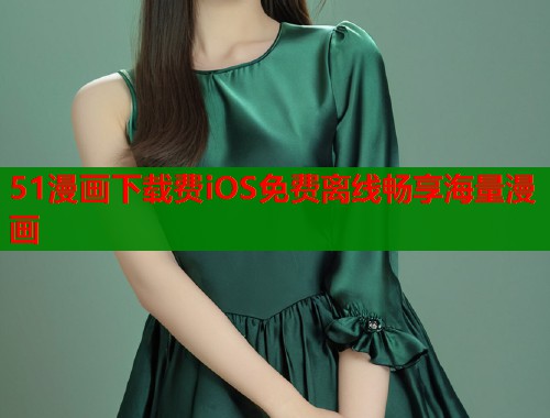 51漫画下载费iOS免费离线畅享海量漫画