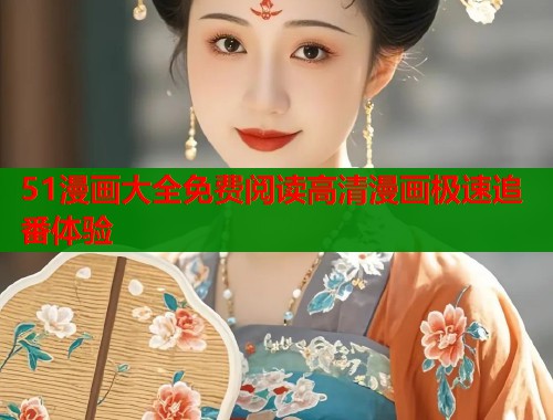 51漫画大全免费阅读高清漫画极速追番体验