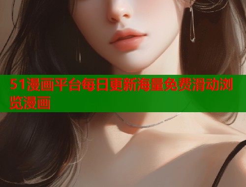 51漫画平台每日更新海量免费滑动浏览漫画