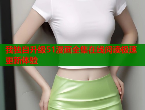 我独自升级51漫画全集在线阅读极速更新体验