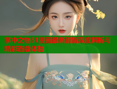 掌中之物51漫画最新剧情深度解析与精彩连载体验