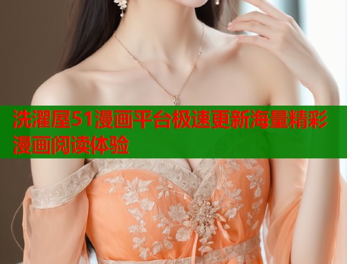 洗濯屋51漫画平台极速更新海量精彩漫画阅读体验