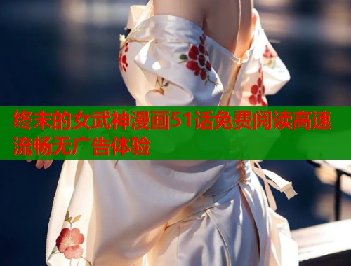 终末的女武神漫画51话免费阅读高速流畅无广告体验