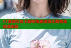 51漫画终身卡解锁海量漫画无限畅享阅读体验