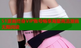51漫画终身VIP账号畅享海量高清漫画无限阅读