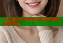 51漫画白色字体高清阅读畅享海量精品漫画体验
