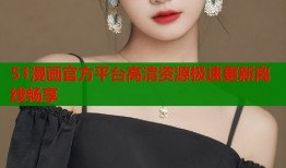 51漫画官方平台高清资源极速更新离线畅享