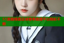 51漫画绿茵足球赛事直播平台精彩不断