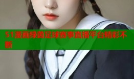 51漫画绿茵足球赛事直播平台精彩不断