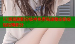 51漫画刷积分软件免费高速稳定助你轻松赚积分