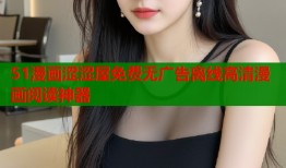 51漫画涩涩屋免费无广告离线高清漫画阅读神器