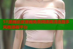 51漫画皮皮漫画免费阅读高清连载多风格漫画平台