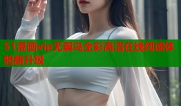 51漫画vip无翼鸟全彩高清在线阅读体验新升级