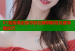 51漫画绑定账号轻松解绑教程快速掌握技巧