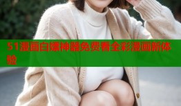 51漫画白嫖神器免费看全彩漫画新体验
