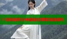 51漫画刷积分神器轻松赚取海量福利