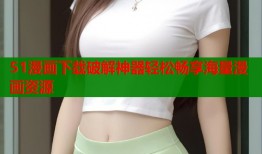 51漫画下载破解神器轻松畅享海量漫画资源