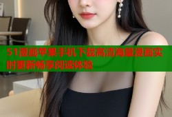 51漫画苹果手机下载高清海量漫画实时更新畅享阅读体验