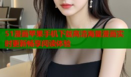51漫画苹果手机下载高清海量漫画实时更新畅享阅读体验