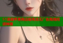 51漫画苹果商店版高清无广告离线阅读神器