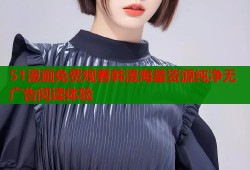 51漫画免费观看韩漫海量资源纯净无广告阅读体验
