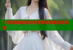 51漫画破邀请码免费畅享海量漫画资源