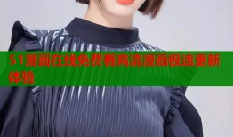 51漫画在线免费看高清漫画极速更新体验