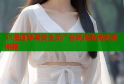 51漫画苹果安全无广告高清离线阅读神器