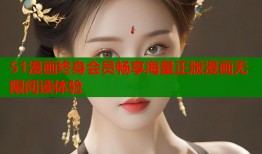 51漫画终身会员畅享海量正版漫画无限阅读体验