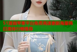51漫画苹果平台免费高速更新海量韩日漫排行榜推荐