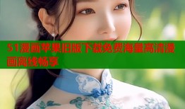 51漫画苹果旧版下载免费海量高清漫画离线畅享