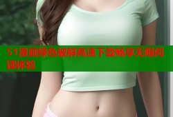 51漫画绿色破解高速下载畅享无限阅读体验