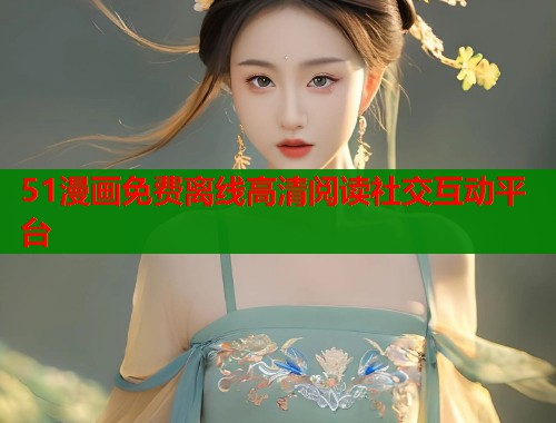 51漫画免费离线高清阅读社交互动平台