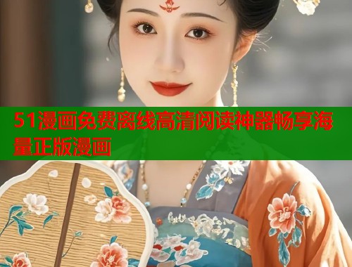 51漫画免费离线高清阅读神器畅享海量正版漫画