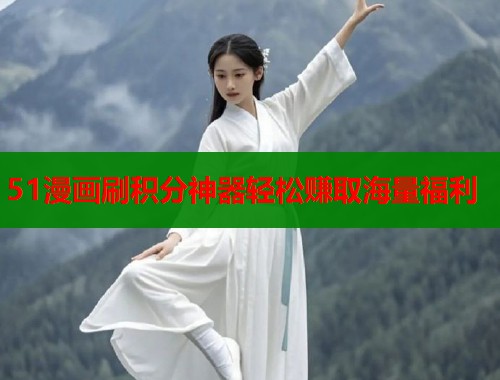 51漫画刷积分神器轻松赚取海量福利
