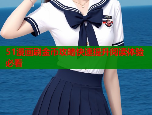 51漫画刷金币攻略快速提升阅读体验必看
