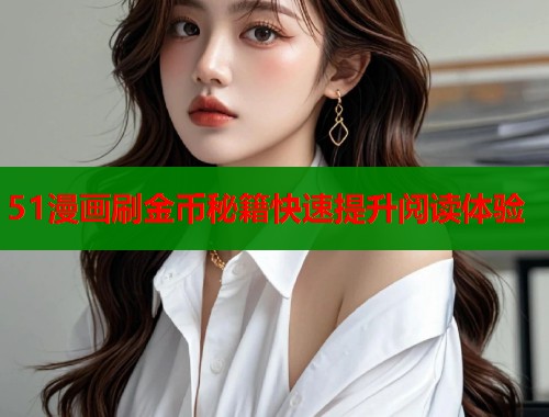 51漫画刷金币秘籍快速提升阅读体验