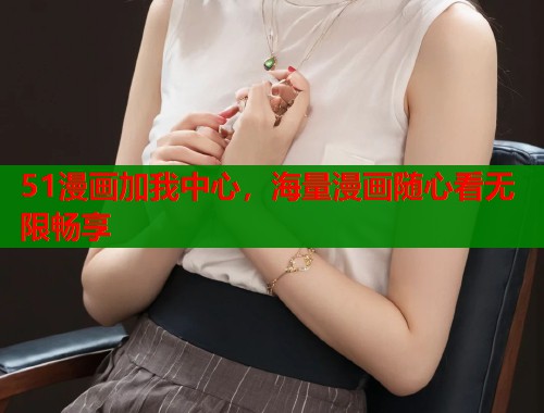 51漫画加我中心，海量漫画随心看无限畅享
