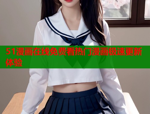 51漫画在线免费看热门漫画极速更新体验