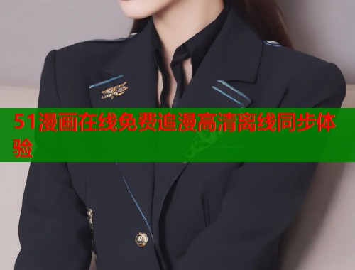 51漫画在线免费追漫高清离线同步体验