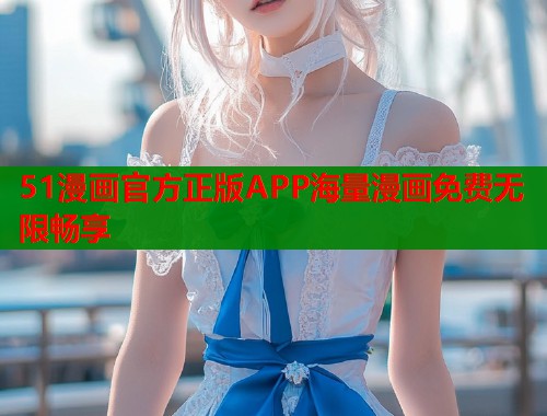 51漫画官方正版APP海量漫画免费无限畅享