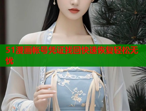 51漫画帐号凭证找回快速恢复轻松无忧