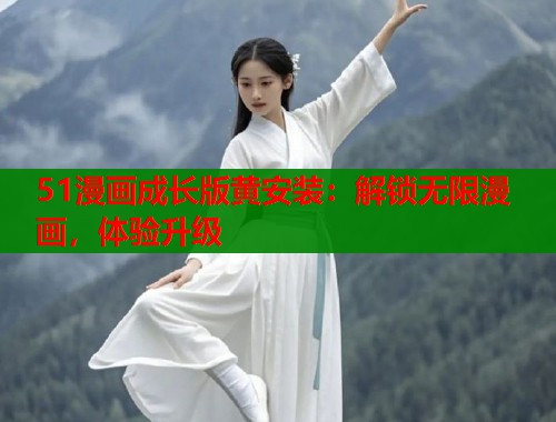 51漫画成长版黄安装：解锁无限漫画，体验升级