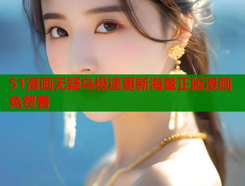 51漫画无疑乌极速更新海量正版漫画免费看