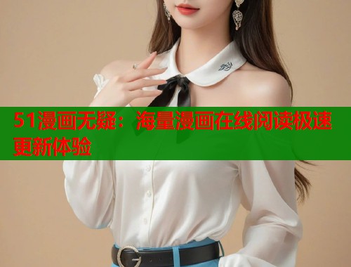51漫画无疑：海量漫画在线阅读极速更新体验