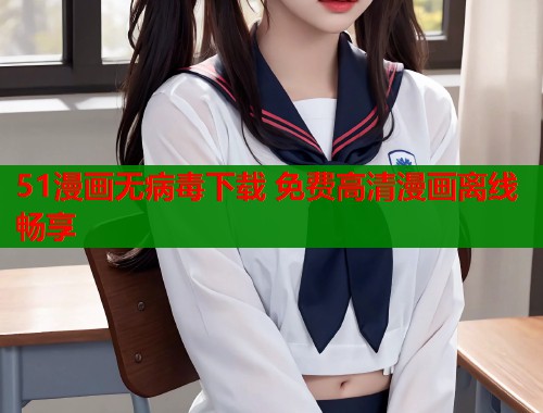 51漫画无病毒下载 免费高清漫画离线畅享
