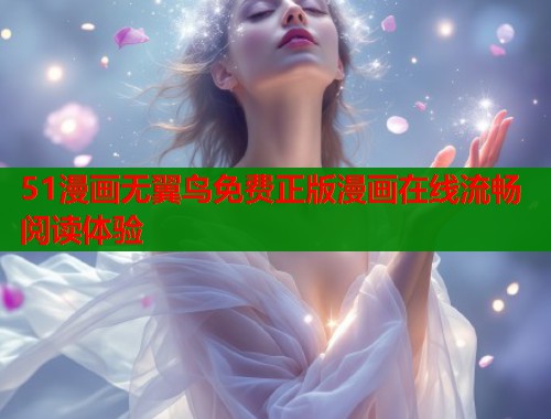 51漫画无翼鸟免费正版漫画在线流畅阅读体验