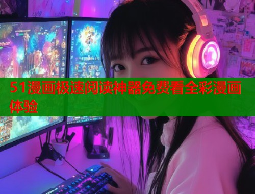 51漫画极速阅读神器免费看全彩漫画体验