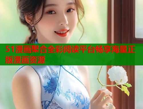 51漫画棸合全彩阅读平台畅享海量正版漫画资源