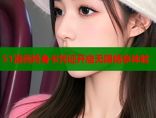 51漫画终身卡凭证开启无限畅享体验